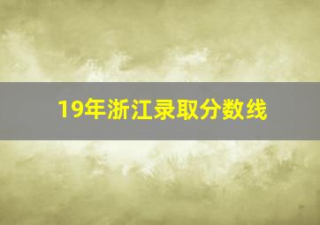 19年浙江录取分数线