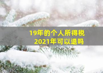 19年的个人所得税2021年可以退吗