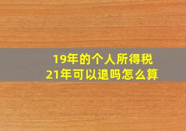 19年的个人所得税21年可以退吗怎么算