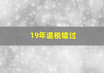 19年退税错过