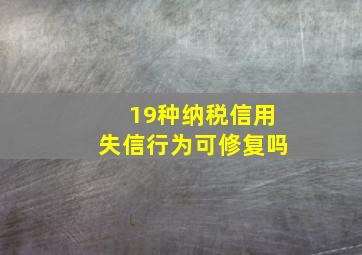 19种纳税信用失信行为可修复吗