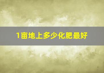 1亩地上多少化肥最好