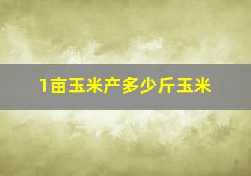 1亩玉米产多少斤玉米