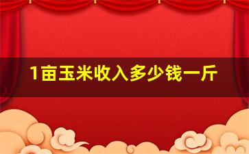 1亩玉米收入多少钱一斤