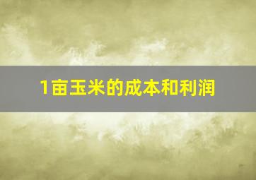 1亩玉米的成本和利润