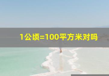 1公顷=100平方米对吗