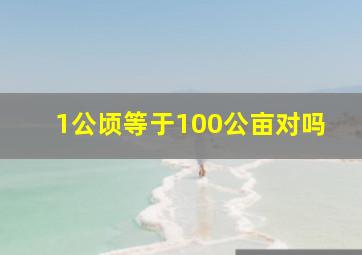 1公顷等于100公亩对吗