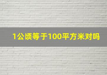 1公顷等于100平方米对吗