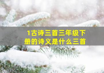 1古诗三首三年级下册的诗义是什么三首