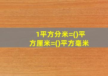 1平方分米=()平方厘米=()平方毫米