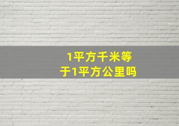 1平方千米等于1平方公里吗