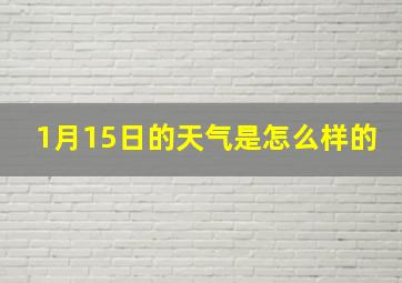 1月15日的天气是怎么样的