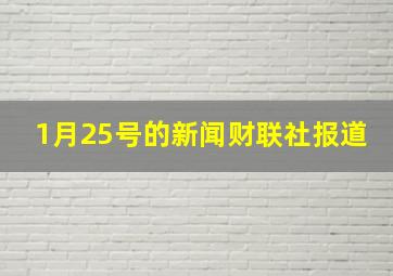 1月25号的新闻财联社报道