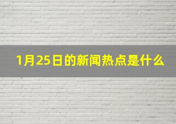 1月25日的新闻热点是什么