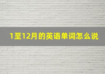 1至12月的英语单词怎么说