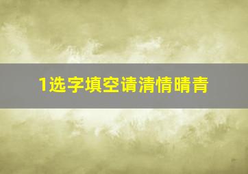 1选字填空请清情晴青