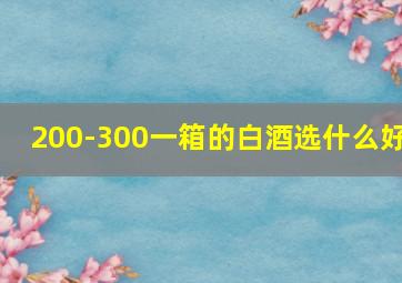 200-300一箱的白酒选什么好