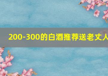 200-300的白酒推荐送老丈人