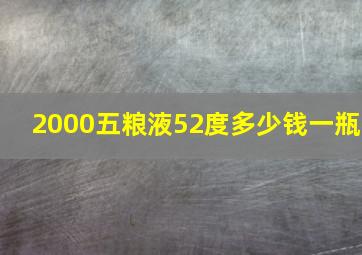 2000五粮液52度多少钱一瓶