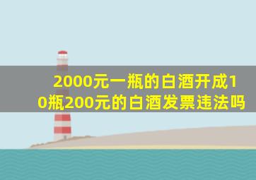 2000元一瓶的白酒开成10瓶200元的白酒发票违法吗