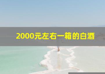 2000元左右一箱的白酒