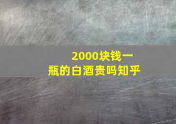 2000块钱一瓶的白酒贵吗知乎