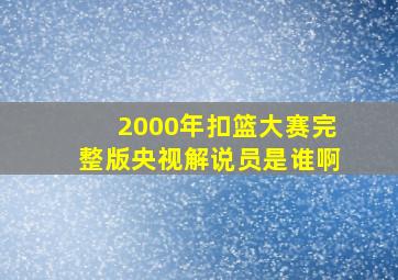 2000年扣篮大赛完整版央视解说员是谁啊