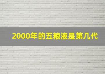 2000年的五粮液是第几代