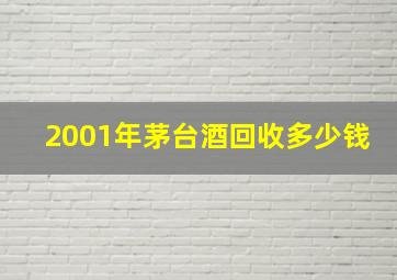 2001年茅台酒回收多少钱