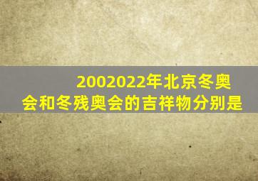 2002022年北京冬奥会和冬残奥会的吉祥物分别是