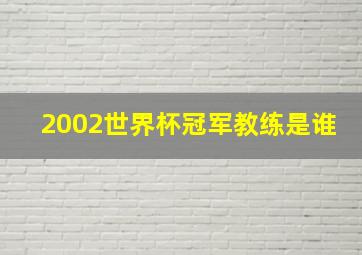 2002世界杯冠军教练是谁