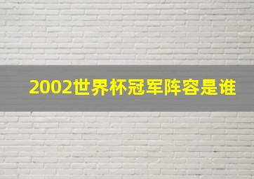 2002世界杯冠军阵容是谁