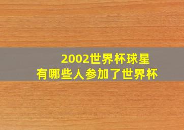 2002世界杯球星有哪些人参加了世界杯