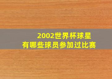 2002世界杯球星有哪些球员参加过比赛