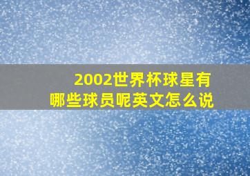 2002世界杯球星有哪些球员呢英文怎么说