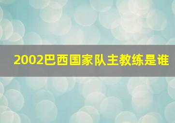 2002巴西国家队主教练是谁