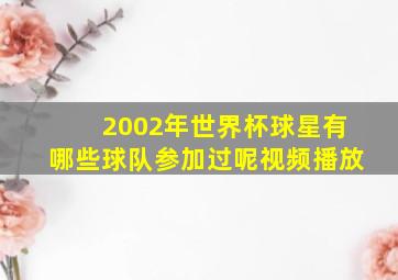 2002年世界杯球星有哪些球队参加过呢视频播放