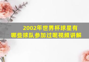 2002年世界杯球星有哪些球队参加过呢视频讲解