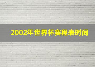 2002年世界杯赛程表时间