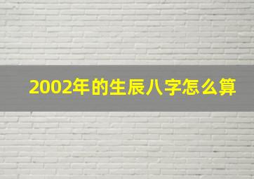 2002年的生辰八字怎么算