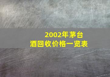 2002年茅台酒回收价格一览表