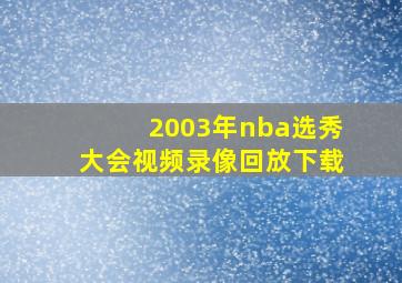 2003年nba选秀大会视频录像回放下载