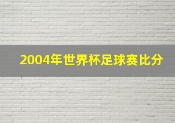 2004年世界杯足球赛比分