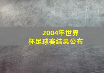 2004年世界杯足球赛结果公布