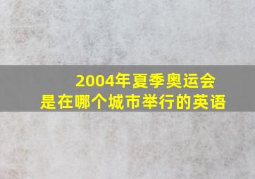 2004年夏季奥运会是在哪个城市举行的英语