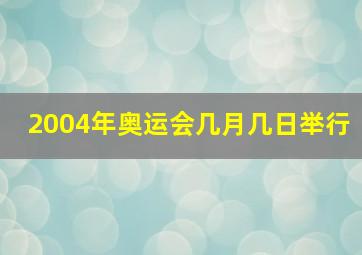 2004年奥运会几月几日举行