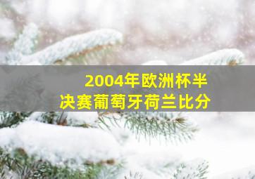 2004年欧洲杯半决赛葡萄牙荷兰比分