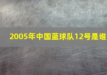 2005年中国蓝球队12号是谁