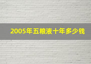 2005年五粮液十年多少钱