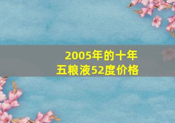 2005年的十年五粮液52度价格